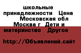 школьные  принадлежности › Цена ­ 300 - Московская обл., Москва г. Дети и материнство » Другое   